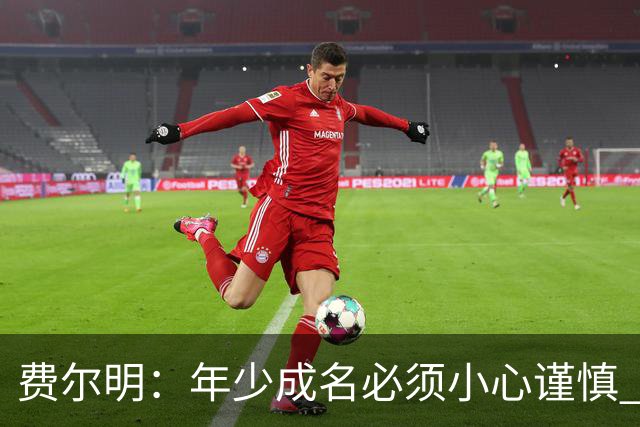 费尔明：年少成名必须小心谨慎 喜欢和队友玩FIFA或堡垒之夜